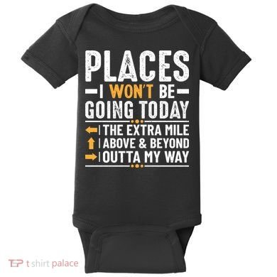 Places I Won't Be Going Today The Extra Mile Funny Baby Bodysuit