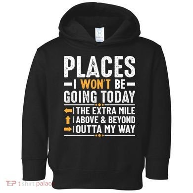 Places I Won't Be Going Today The Extra Mile Funny Toddler Hoodie