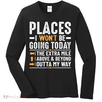 Places I Won't Be Going Today The Extra Mile Funny Women's Long Sleeve Shirt