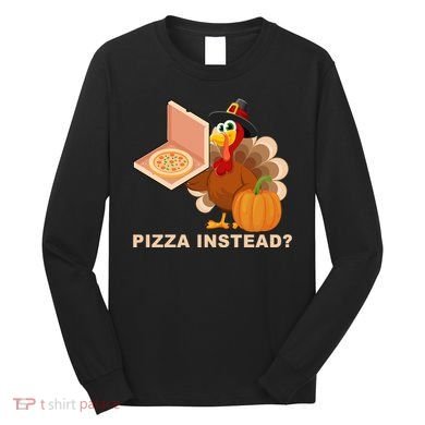 Pizza Instead? Funny Turkey Thanksgiving Long Sleeve Shirt