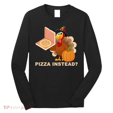 Pizza Instead? Funny Turkey Thanksgiving Long Sleeve Shirt