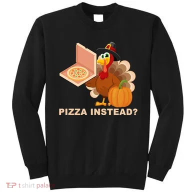 Pizza Instead? Funny Turkey Thanksgiving Sweatshirt