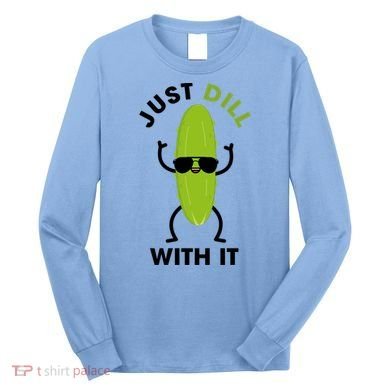 Pickle Just Dill With It Motivational Funny Sarcastic Great Gift Long Sleeve Shirt