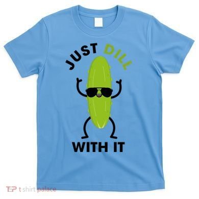 Pickle Just Dill With It Motivational Funny Sarcastic Great Gift T-Shirt