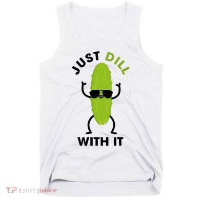 Pickle Just Dill With It Motivational Funny Sarcastic Great Gift Tank Top