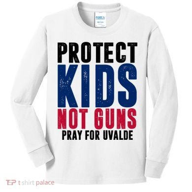Protect Kids Not Guns Pray For Uvalde Kids Long Sleeve Shirt