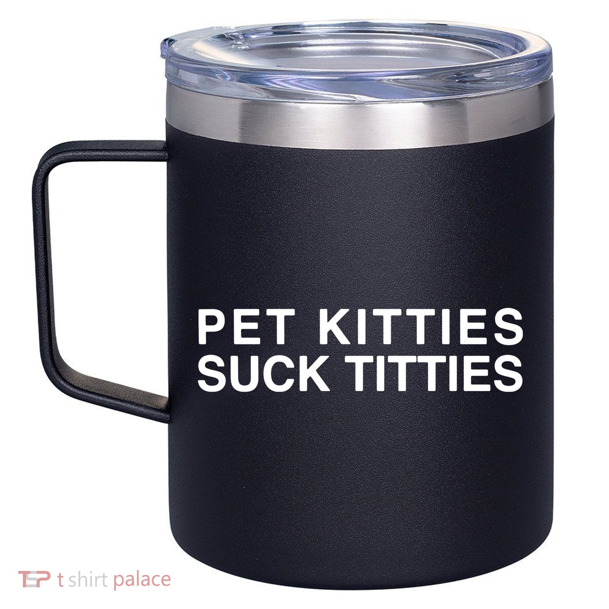Pet Kitties Suck Titties Joke 12oz Stainless Steel Coffee Mug
