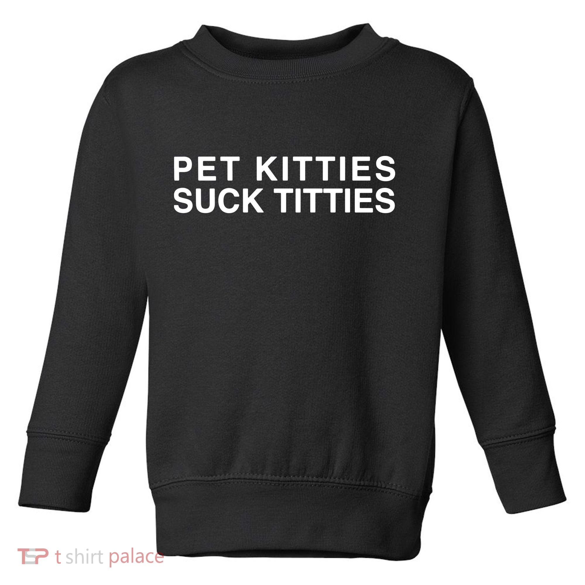 Pet Kitties Suck Titties Joke Toddler Sweatshirt