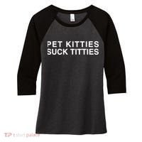 Pet Kitties Suck Titties Joke Women's Tri-Blend 3/4-Sleeve Raglan Shirt thumb 0