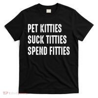 Pet Kitties Suck Titties Spend Fitties T-Shirt thumb 0