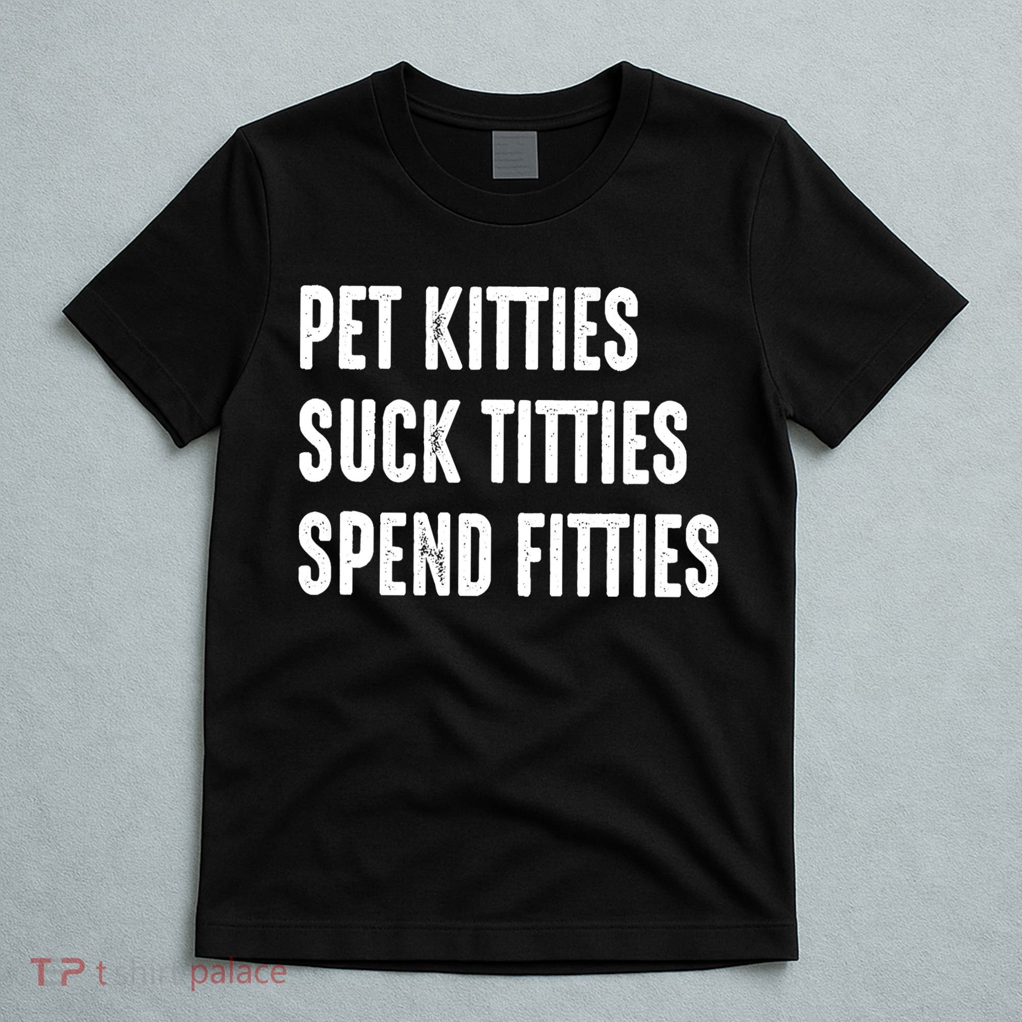 Pet Kitties Suck Titties Spend Fitties T-Shirt