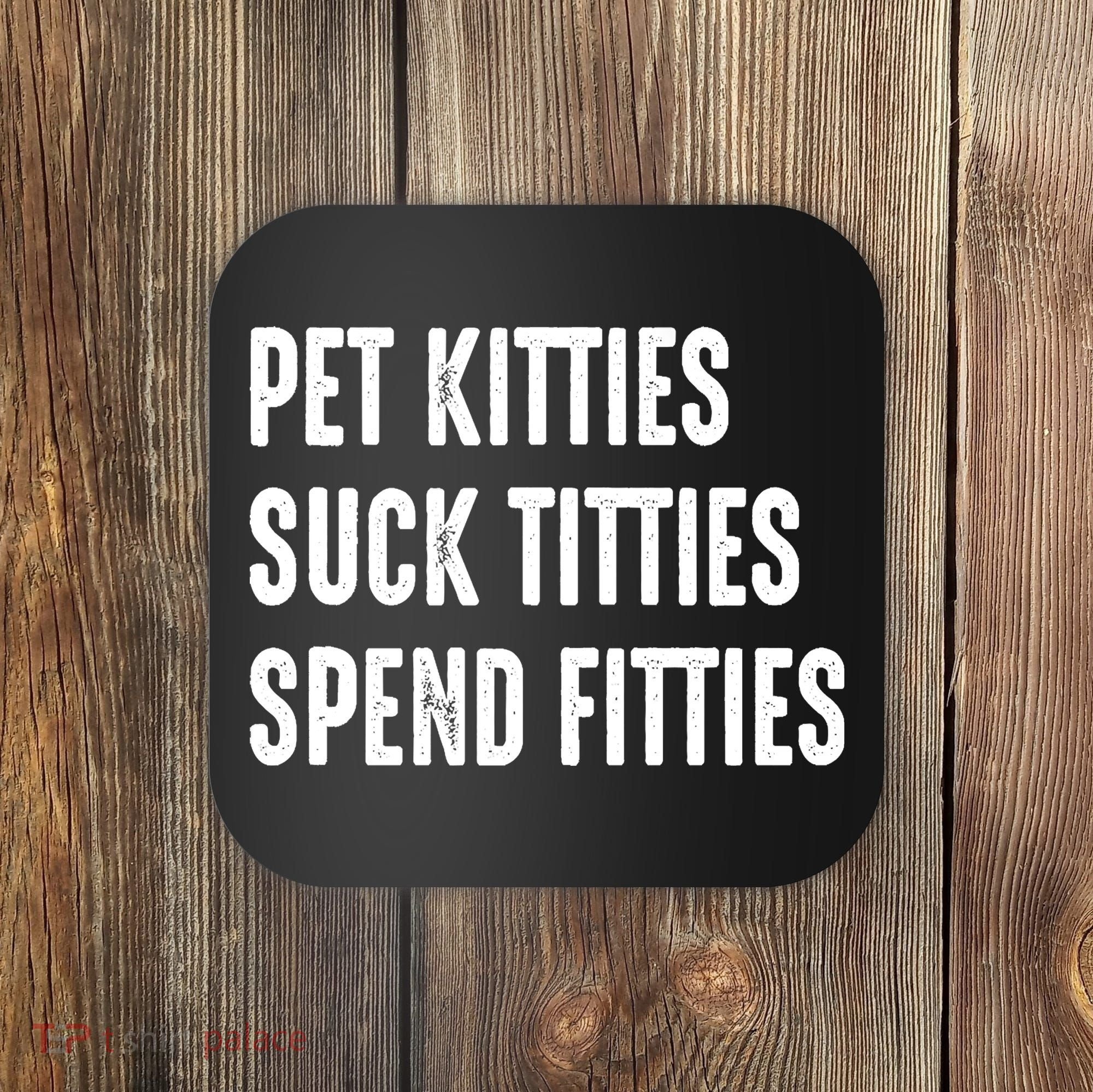 Pet Kitties Suck Titties Spend Fitties Coaster
