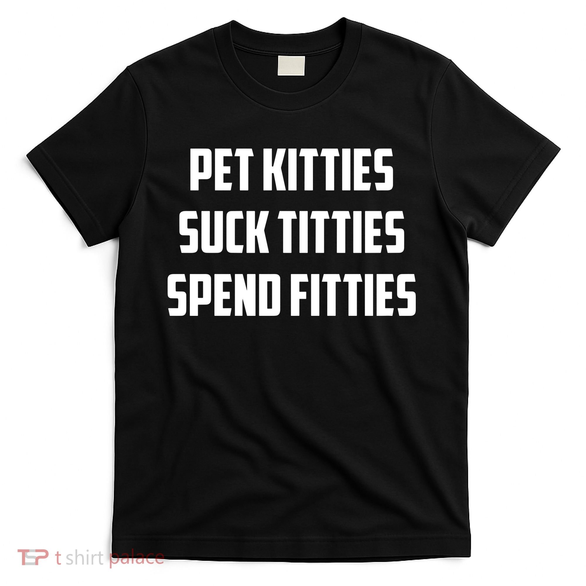 Pet Kitties Suck Titties Spend Fitties T-Shirt