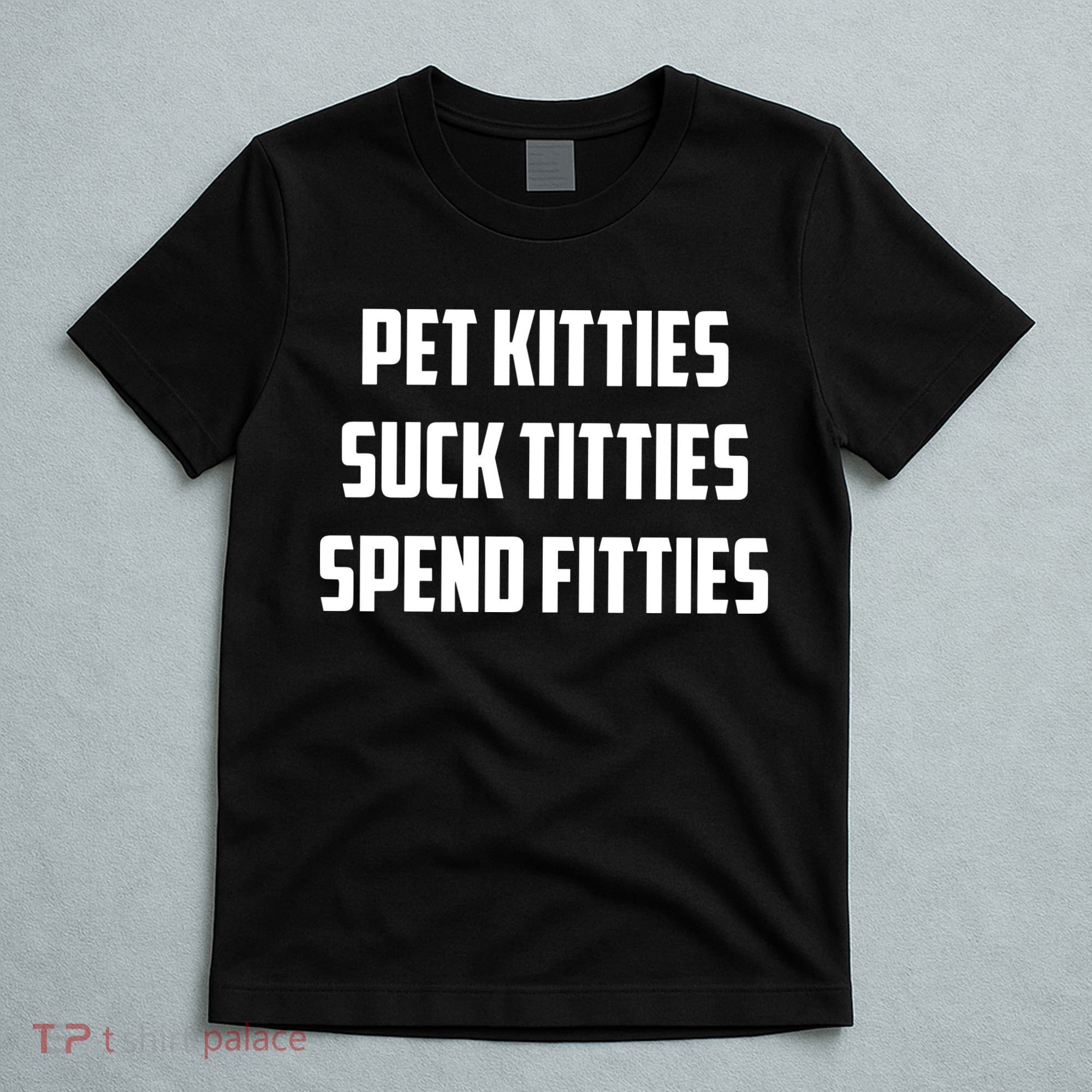 Pet Kitties Suck Titties Spend Fitties T-Shirt