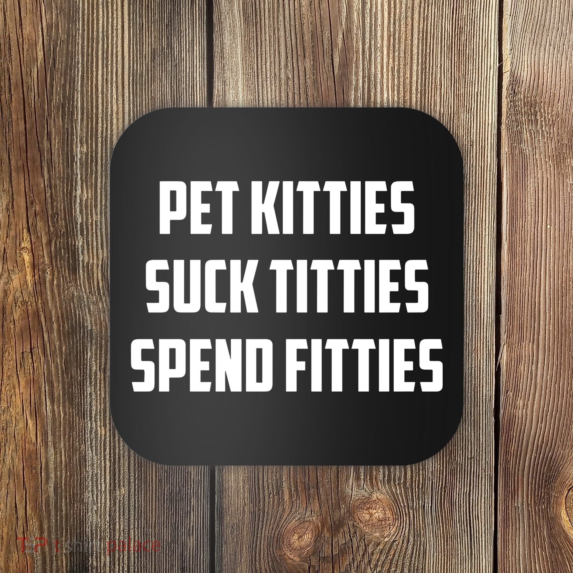 Pet Kitties Suck Titties Spend Fitties Coaster