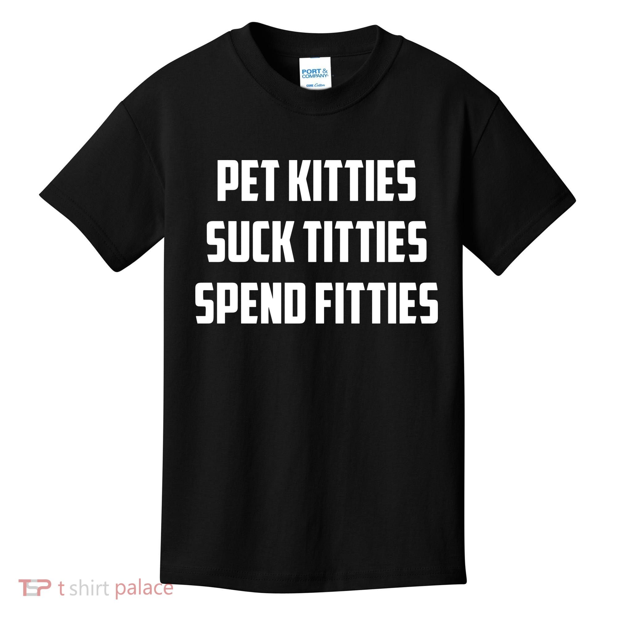 Pet Kitties Suck Titties Spend Fitties Kids T-Shirt