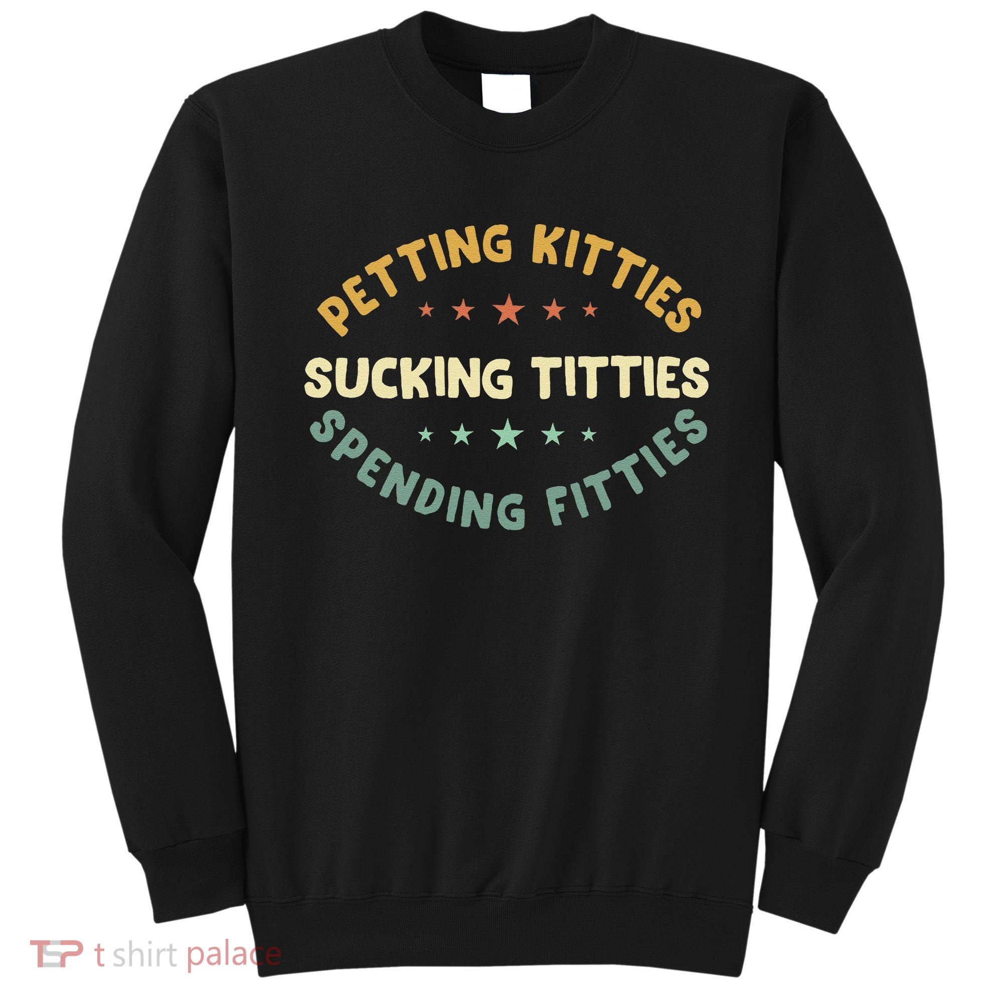 Petting Kitties Sucking Titties Spending Fitties Sweatshirt