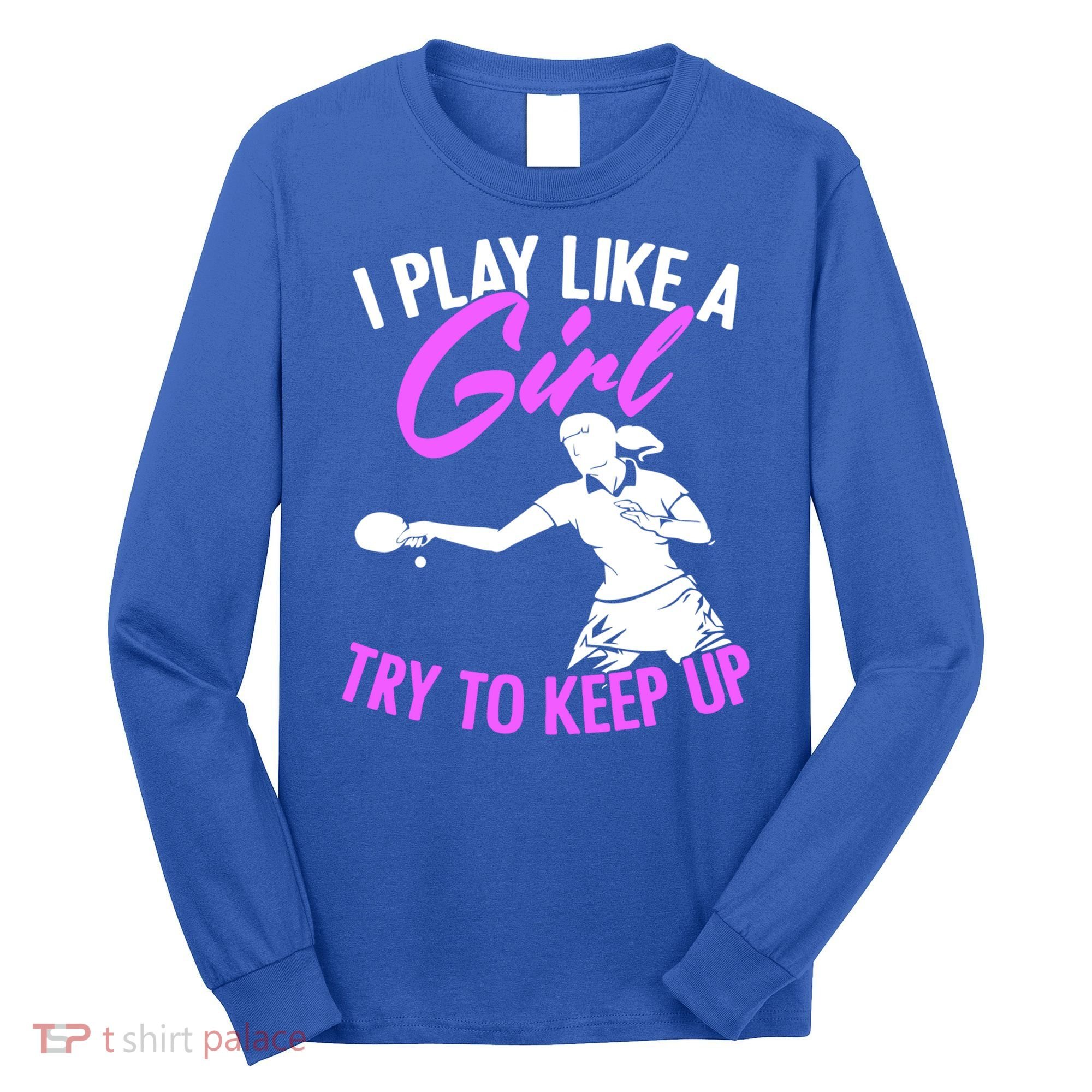Play Like A Girl Try To Keep Up Funny Table Tennis Ping Pong Gift Long Sleeve Shirt