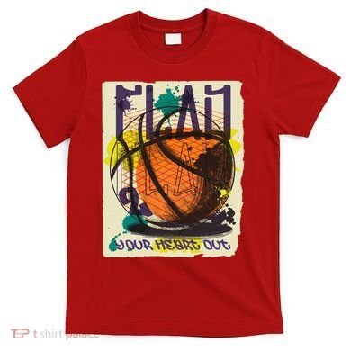 Play Your Heart Out Basketball T-Shirt