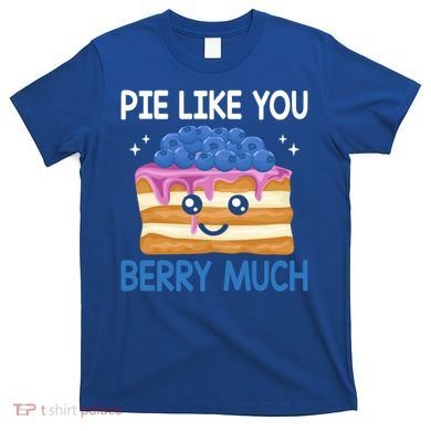 Pie Like Blue Berry Much Blueberries Funny Blueberry Lover Gift T-Shirt