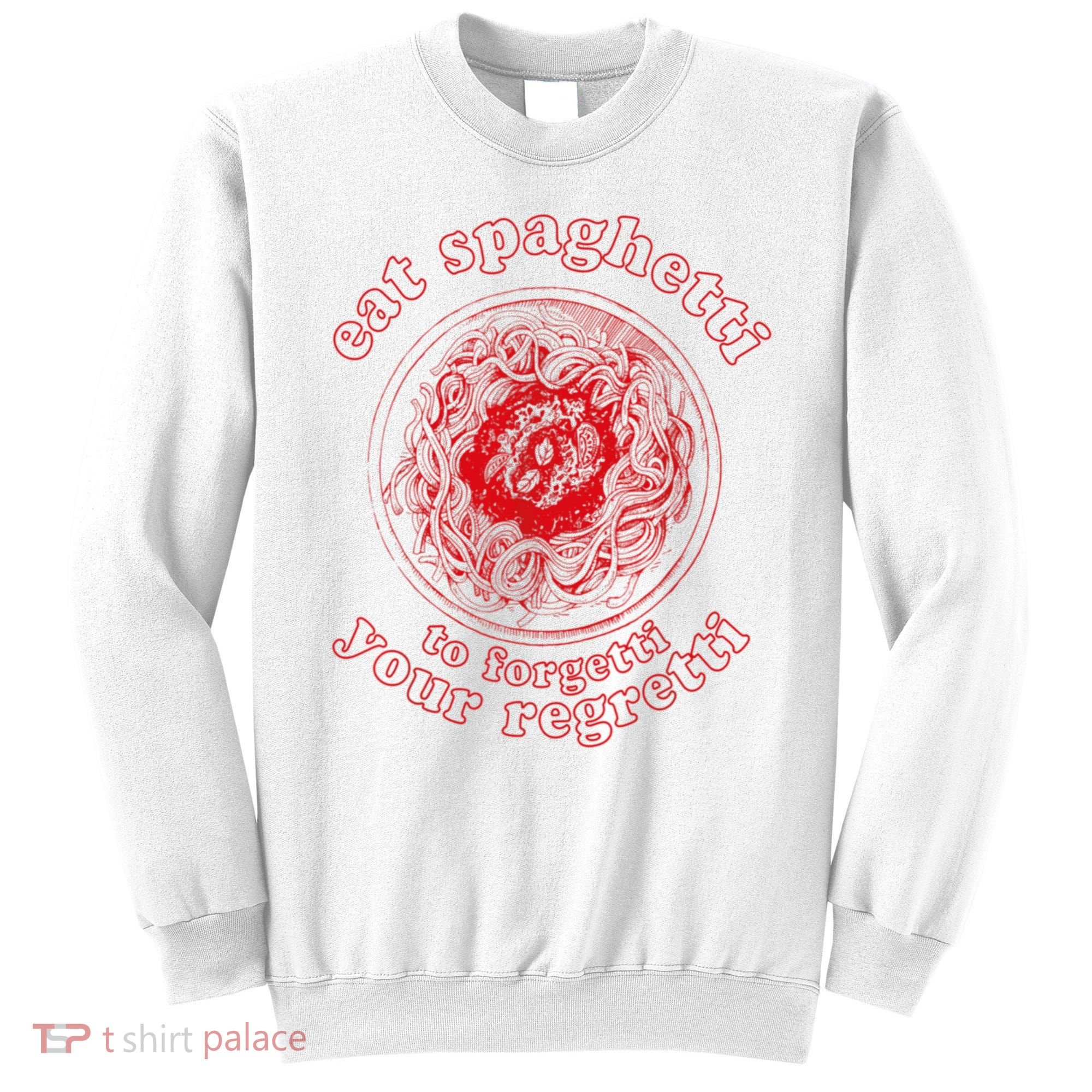 Pasta Lover Eat The Spaghetti To Forgetti Your Regretti Sweatshirt