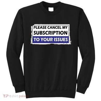 Please Cancel My Subscription To Your Problems Sweatshirt