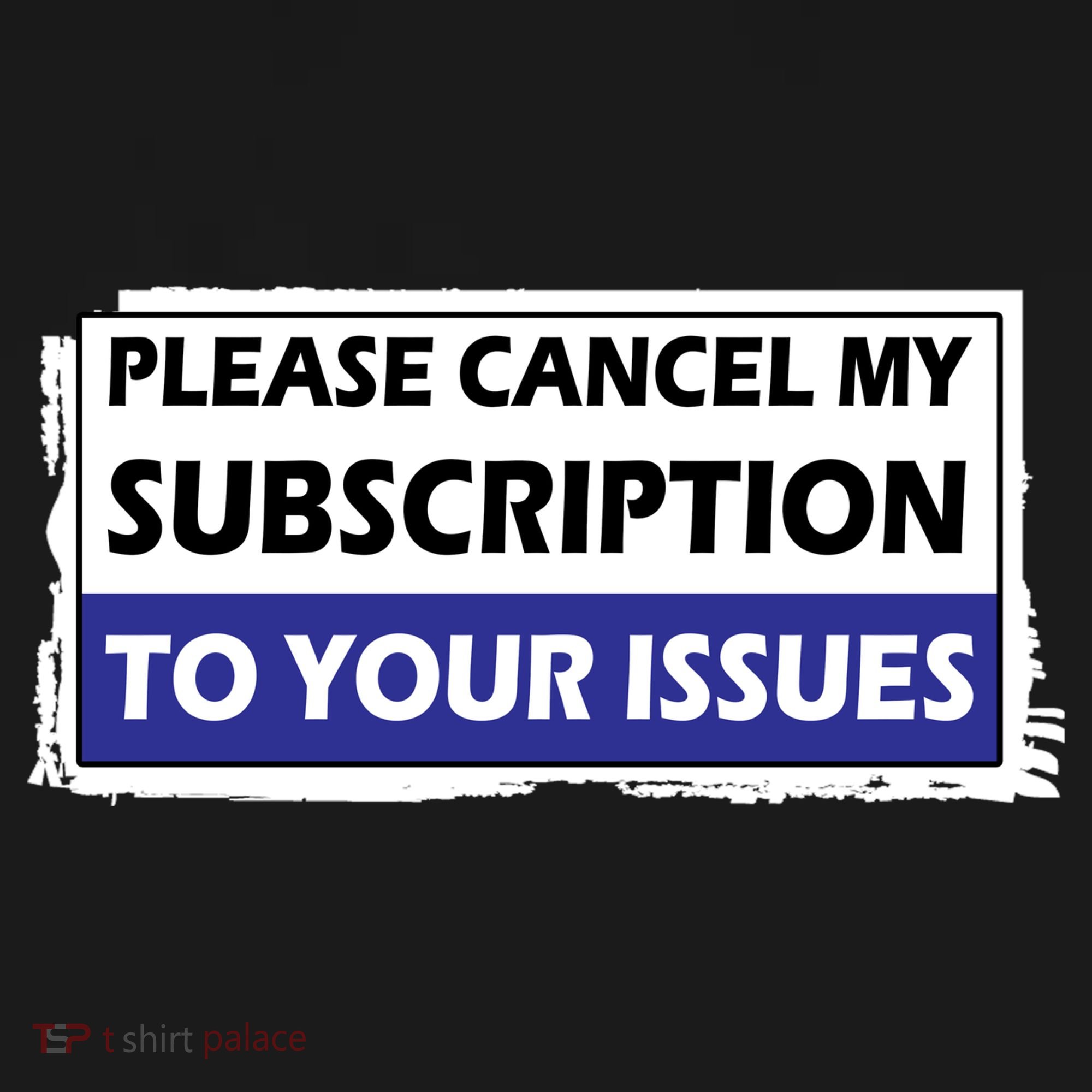 Please Cancel My Subscription To Your Problems Button