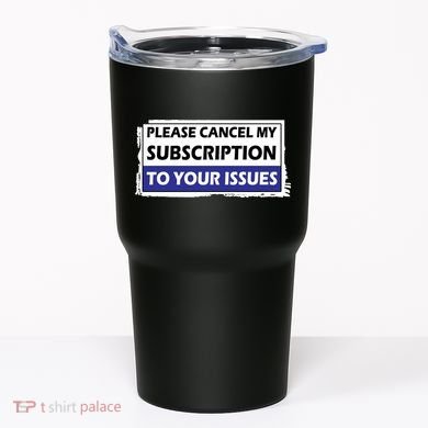 Please Cancel My Subscription To Your Problems Tumbler