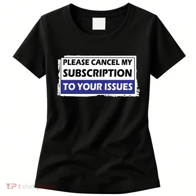 Please Cancel My Subscription To Your Problems Women's T-Shirt