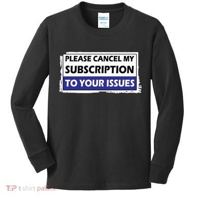 Please Cancel My Subscription To Your Problems Kids Long Sleeve Shirt