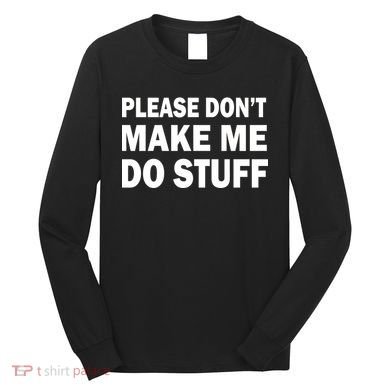 Please Don't Make Me Do Stuff Long Sleeve Shirt