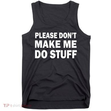 Please Don't Make Me Do Stuff Tank Top