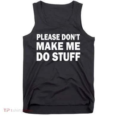 Please Don't Make Me Do Stuff Tank Top