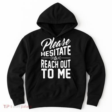 Please Hesitate To Reach Out To Me Hoodie