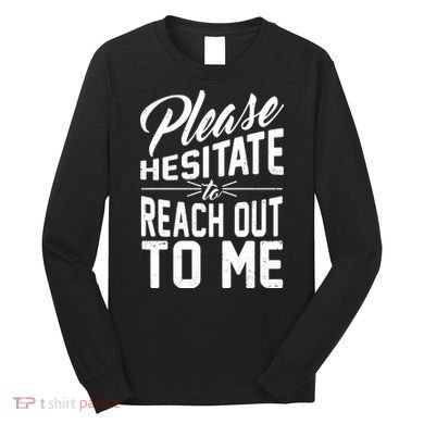 Please Hesitate To Reach Out To Me Long Sleeve Shirt