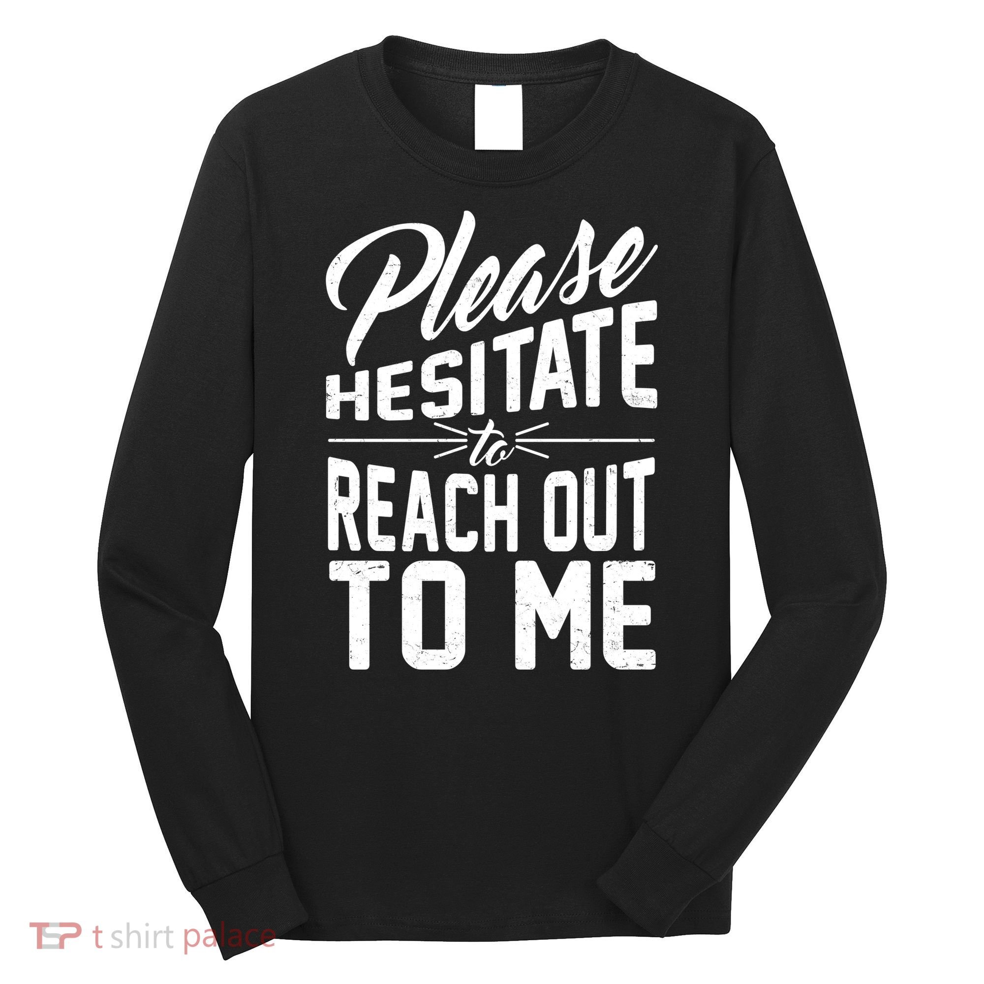 Please Hesitate To Reach Out To Me Long Sleeve Shirt