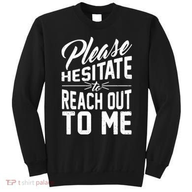 Please Hesitate To Reach Out To Me Sweatshirt