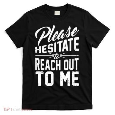 Please Hesitate To Reach Out To Me T-Shirt