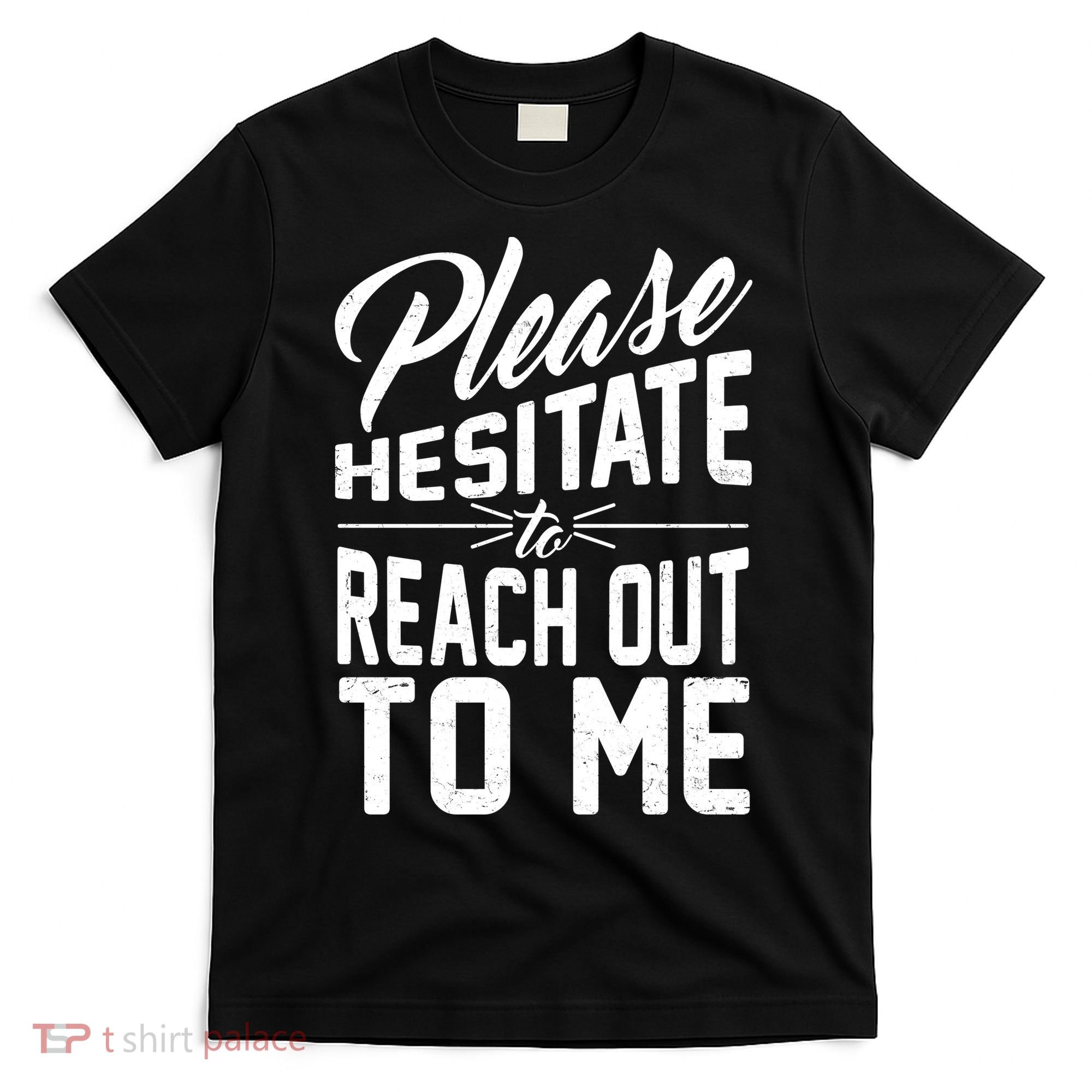 Please Hesitate To Reach Out To Me T-Shirt