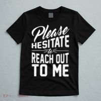 Please Hesitate To Reach Out To Me T-Shirt thumb 5