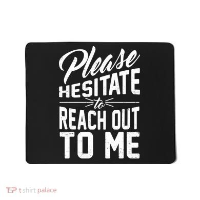 Please Hesitate To Reach Out To Me Mousepad