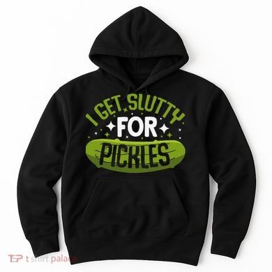 Pickle Lover Funny Pickle Slut I Get Slutty For Pickles Hoodie