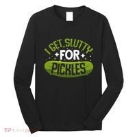 Pickle Lover Funny Pickle Slut I Get Slutty For Pickles Long Sleeve Shirt thumb 0