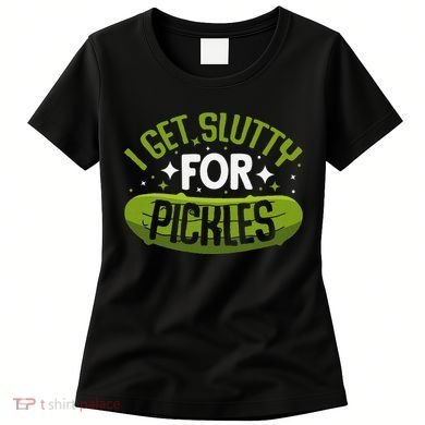 Pickle Lover Funny Pickle Slut I Get Slutty For Pickles Women's T-Shirt