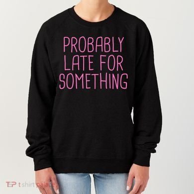 Probably Late For Something Funny Meme Saying Quote Gift Meaningful Gift Women's Sweatshirt
