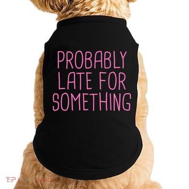 Probably Late For Something Funny Meme Saying Quote Gift Meaningful Gift Doggie Tank