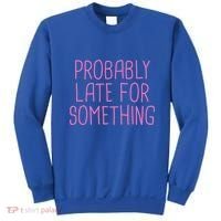 Probably Late For Something Funny Meme Saying Quote Gift Meaningful Gift Sweatshirt thumb 0