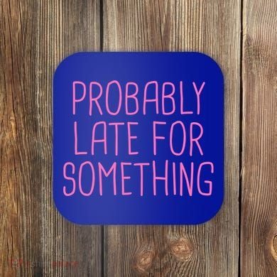 Probably Late For Something Funny Meme Saying Quote Gift Meaningful Gift Coaster