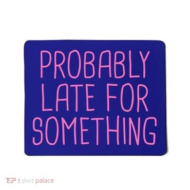 Probably Late For Something Funny Meme Saying Quote Gift Meaningful Gift Mousepad
