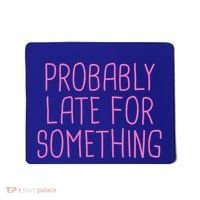Probably Late For Something Funny Meme Saying Quote Gift Meaningful Gift Mousepad thumb 0